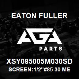 XSY085005M030SD Eaton Fuller SCREEN:1/2"#85 30 MESH 3 16 S/S 150#/300# | AGA Parts