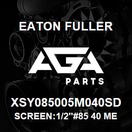 XSY085005M040SD Eaton Fuller SCREEN:1/2"#85 40 MESH 3 16 S/S 150#/300# | AGA Parts