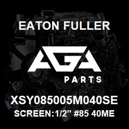 XSY085005M040SE Eaton Fuller SCREEN:1/2" #85 40MESH 600# 316SS | AGA Parts