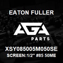 XSY085005M050SE Eaton Fuller SCREEN:1/2" #85 50MESH 6 00# 316SS | AGA Parts