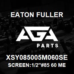 XSY085005M060SE Eaton Fuller SCREEN:1/2"#85 60 MESH 3 16 S/S 600# MAX | AGA Parts