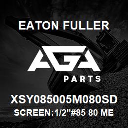 XSY085005M080SD Eaton Fuller SCREEN:1/2"#85 80 MESH 3 16 S/S 150#/300# | AGA Parts