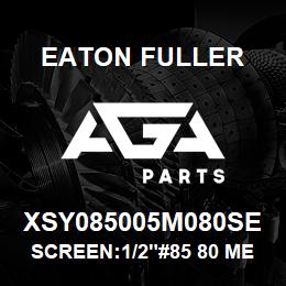 XSY085005M080SE Eaton Fuller SCREEN:1/2"#85 80 MESH 3 16 S/S 600# MAX | AGA Parts