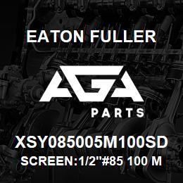 XSY085005M100SD Eaton Fuller SCREEN:1/2"#85 100 MESH 316S/S 150#/300# | AGA Parts