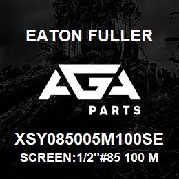 XSY085005M100SE Eaton Fuller SCREEN:1/2"#85 100 MESH 316S/S 600# MAX | AGA Parts