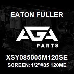 XSY085005M120SE Eaton Fuller SCREEN:1/2"#85 120MESH 6 00# 316SS | AGA Parts