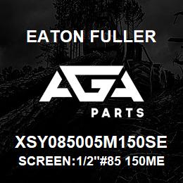 XSY085005M150SE Eaton Fuller SCREEN:1/2"#85 150MESH 6 00# 316SS | AGA Parts