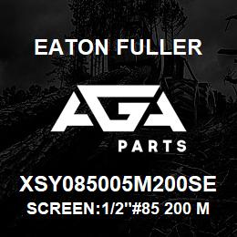 XSY085005M200SE Eaton Fuller SCREEN:1/2"#85 200 MESH 316 S/S 600# MAX | AGA Parts