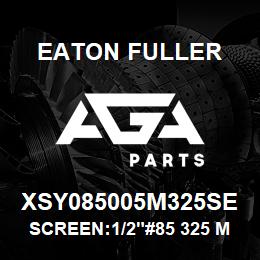 XSY085005M325SE Eaton Fuller SCREEN:1/2"#85 325 MESH 316S/S 600# MAX | AGA Parts