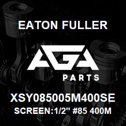 XSY085005M400SE Eaton Fuller SCREEN:1/2" #85 400MESH 316SS 600#MAX | AGA Parts