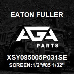 XSY085005P031SE Eaton Fuller SCREEN:1/2"#85 1/32"PERF 316 S/S 600# MAX | AGA Parts