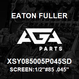 XSY085005P045SD Eaton Fuller SCREEN:1/2"#85 .045"PERF 316SS 150#/300# | AGA Parts