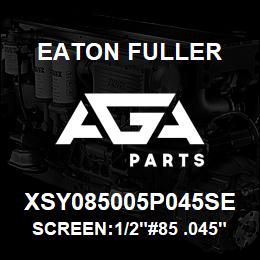 XSY085005P045SE Eaton Fuller SCREEN:1/2"#85 .045"PERF 316 S/S 600# MAX | AGA Parts