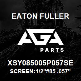 XSY085005P057SE Eaton Fuller SCREEN:1/2"#85 .057"PERF 316 S/S 600# MAX | AGA Parts