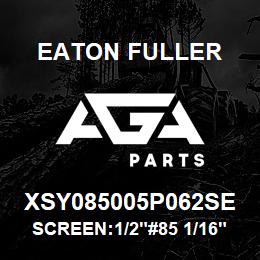 XSY085005P062SE Eaton Fuller SCREEN:1/2"#85 1/16"PERF 316 S/S 600# MAX | AGA Parts