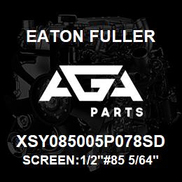 XSY085005P078SD Eaton Fuller SCREEN:1/2"#85 5/64"P 31 6SS 150#/300# | AGA Parts