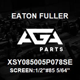 XSY085005P078SE Eaton Fuller SCREEN:1/2"#85 5/64"PERF 316 S/S 600# MAX | AGA Parts