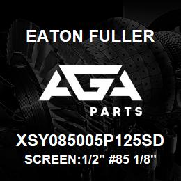 XSY085005P125SD Eaton Fuller SCREEN:1/2" #85 1/8"P 31 6SS 150#/300# | AGA Parts