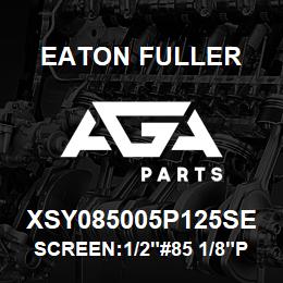 XSY085005P125SE Eaton Fuller SCREEN:1/2"#85 1/8"PERF 316 S/S 600# MAX | AGA Parts