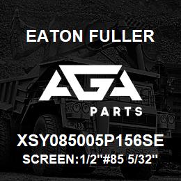 XSY085005P156SE Eaton Fuller SCREEN:1/2"#85 5/32"PERF 316 S/S 600# MAX | AGA Parts