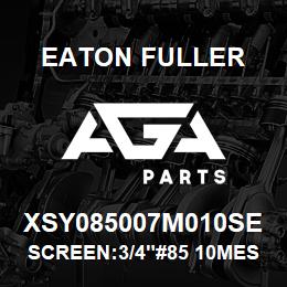 XSY085007M010SE Eaton Fuller SCREEN:3/4"#85 10MESH 31 6SS 600#MAX | AGA Parts