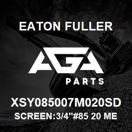 XSY085007M020SD Eaton Fuller SCREEN:3/4"#85 20 MESH 3 16 S/S 150/300# MAX | AGA Parts