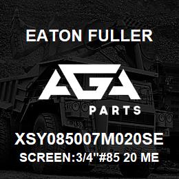 XSY085007M020SE Eaton Fuller SCREEN:3/4"#85 20 MESH 3 16 S/S 600# MAX | AGA Parts