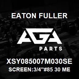 XSY085007M030SE Eaton Fuller SCREEN:3/4"#85 30 MESH 3 16 S/S 600# MAX | AGA Parts