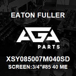 XSY085007M040SD Eaton Fuller SCREEN:3/4"#85 40 MESH 3 16 S/S 150#/300# | AGA Parts