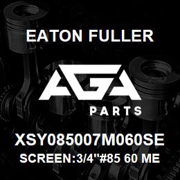 XSY085007M060SE Eaton Fuller SCREEN:3/4"#85 60 MESH 3 16 S/S 600# MAX | AGA Parts