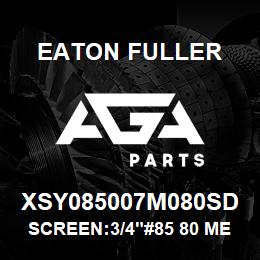 XSY085007M080SD Eaton Fuller SCREEN:3/4"#85 80 MESH 3 16 S/S 150#/300# | AGA Parts