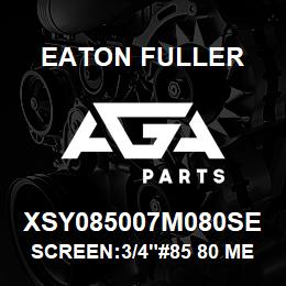 XSY085007M080SE Eaton Fuller SCREEN:3/4"#85 80 MESH 3 16 S/S 600# MAX | AGA Parts