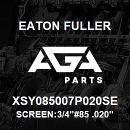 XSY085007P020SE Eaton Fuller SCREEN:3/4"#85 .020"PERF 316 S/S 600# MAX | AGA Parts