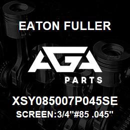 XSY085007P045SE Eaton Fuller SCREEN:3/4"#85 .045"PERF 316 S/S 600# MAX | AGA Parts