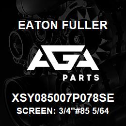 XSY085007P078SE Eaton Fuller SCREEN: 3/4"#85 5/64"PER F 316 S/S 600# MAX | AGA Parts