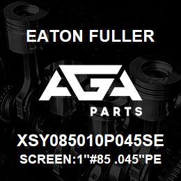 XSY085010P045SE Eaton Fuller SCREEN:1"#85 .045"PERF 316 S/S 600# MAX | AGA Parts