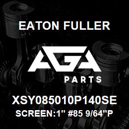 XSY085010P140SE Eaton Fuller SCREEN:1" #85 9/64"PERF 316SS 600# MAX | AGA Parts