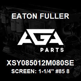 XSY085012M080SE Eaton Fuller SCREEN: 1-1/4" #85 80 ME SH 316 S/S 600# MAX | AGA Parts