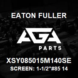 XSY085015M140SE Eaton Fuller SCREEN: 1-1/2"#85 140 ME SH 316 S/S 600# MAX | AGA Parts