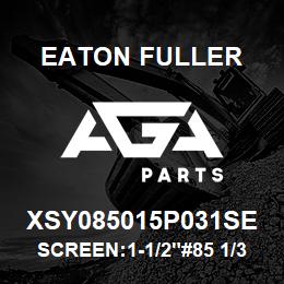 XSY085015P031SE Eaton Fuller SCREEN:1-1/2"#85 1/32"PE RF 316 S/S 600# MAX | AGA Parts