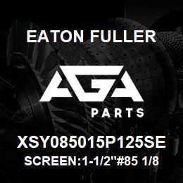 XSY085015P125SE Eaton Fuller SCREEN:1-1/2"#85 1/8"PER F 316 S/S 600# MAX | AGA Parts