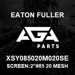 XSY085020M020SE Eaton Fuller SCREEN:2"#85 20 MESH 316 S/S 600# MAX | AGA Parts