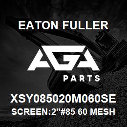 XSY085020M060SE Eaton Fuller SCREEN:2"#85 60 MESH 316 S/S 600# MAX | AGA Parts