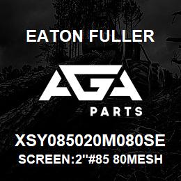 XSY085020M080SE Eaton Fuller SCREEN:2"#85 80MESH 600# MAX 316 S/S | AGA Parts