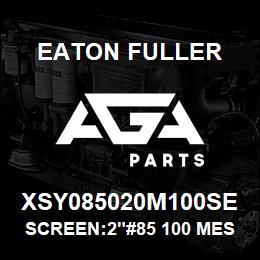 XSY085020M100SE Eaton Fuller SCREEN:2"#85 100 MESH 31 6 S/S 600# MAX | AGA Parts