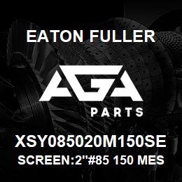 XSY085020M150SE Eaton Fuller SCREEN:2"#85 150 MESH 60 0# MAX 316 S/S | AGA Parts