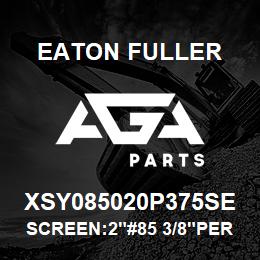 XSY085020P375SE Eaton Fuller SCREEN:2"#85 3/8"PERF 31 6 SSTL 600# MAX | AGA Parts