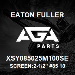 XSY085025M100SE Eaton Fuller SCREEN:2-1/2" #85 100 ME SH 600#MAX 316SS | AGA Parts