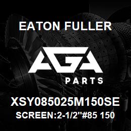 XSY085025M150SE Eaton Fuller SCREEN:2-1/2"#85 150 MES H 600#MAX 316 SSTL | AGA Parts