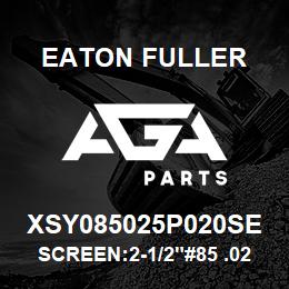 XSY085025P020SE Eaton Fuller SCREEN:2-1/2"#85 .020"PE RF 316 SSTL 600# MAX | AGA Parts